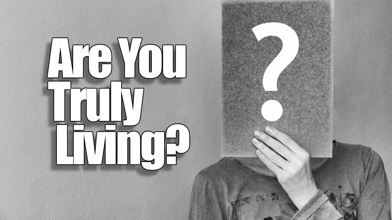 Are you truly living