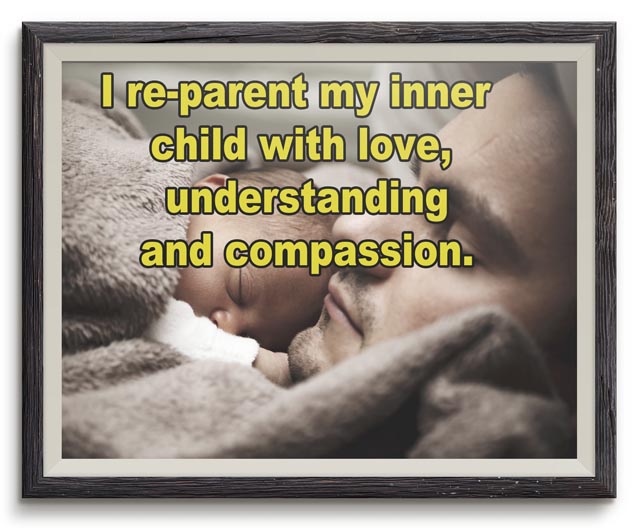 I re-parent my inner child with love, understanding and compassion.