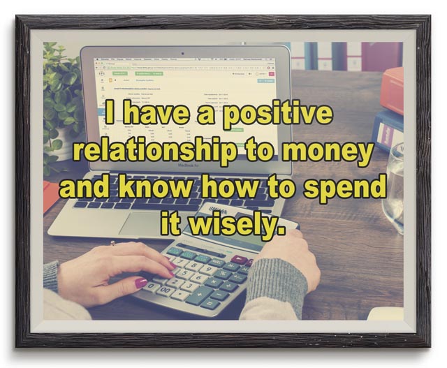 I have a positive relationship to money and know how to spend it wisely.