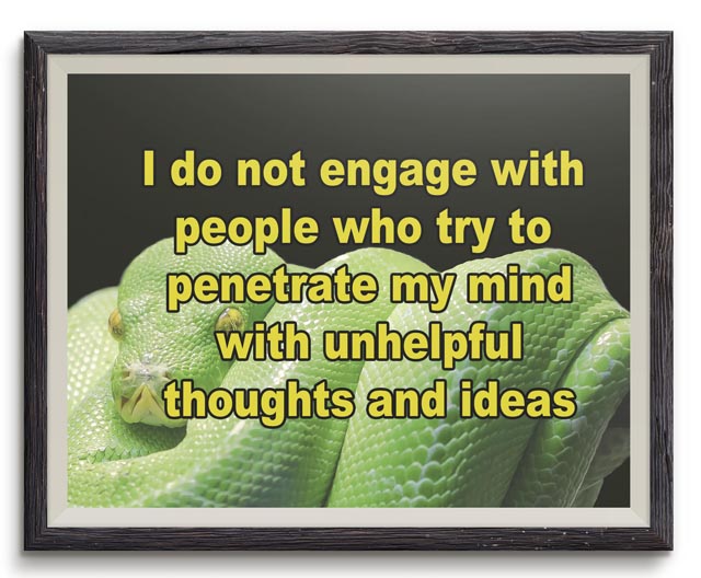 I do not engage with people who try to penetrate my mind with unhelpful thoughts and ideas. I do not engage with people who try to penetrate my mind with unhelpful thoughts and ideas.